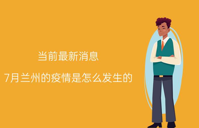 当前最新消息 7月兰州的疫情是怎么发生的 甘肃疫情的起因和源头是什么